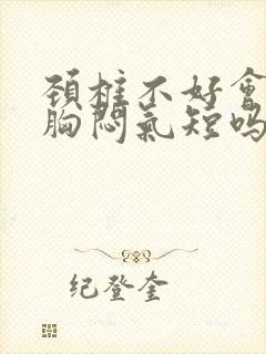 颈椎不好会导致胸闷气短吗