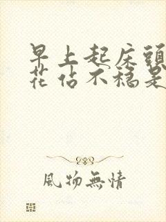 早上起床头晕眼花站不稳是什么原因