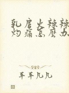 乳房火辣辣的烧灼痛怎么办