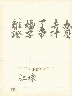 离婚了去办结婚证要带什么证件