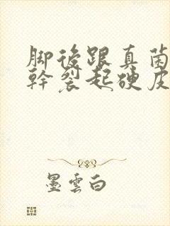 脚后跟真菌感染干裂起硬皮怎么办