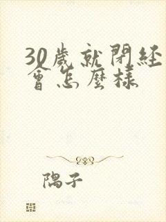 30岁就闭经了会怎么样