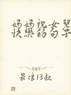 妈妈祝女儿生日快乐的句子发朋友圈