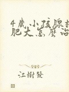 4岁小孩腺样体肥大怎么治疗