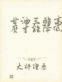 甘油三酯高吃什么才能降低