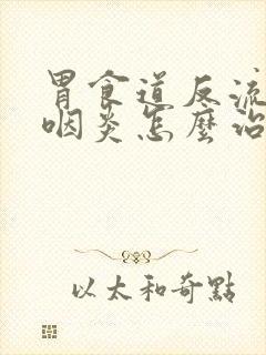 胃食道反流引起咽炎怎么治