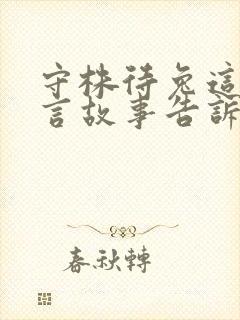 守株待兔这个寓言故事告诉了我们什么的道理