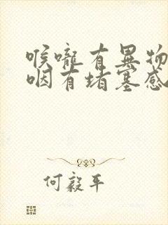 喉咙有异物感吞咽有堵塞感怎么办封面