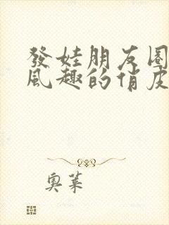 发娃朋友圈幽默风趣的俏皮句子