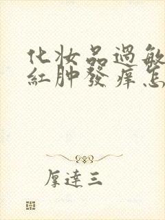 化妆品过敏脸部红肿发痒怎么办