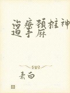 治疗颈椎神经压迫手麻