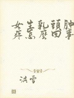 女生乳头肿大还疼怎么回事