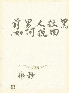 前男人拉黑我了,如何挽回