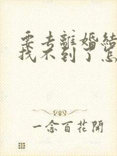 要去离婚结婚证找不到了怎么办