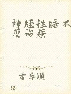 神经性睡不着怎么治疗