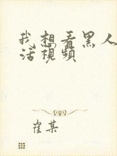 我想看黑人性生活视频