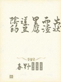 阴道里面出现白的豆腐渣状的东西