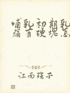 哺乳初期乳房胀痛有硬块怎么办