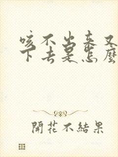 咳不出来又咽不下去是怎么回事