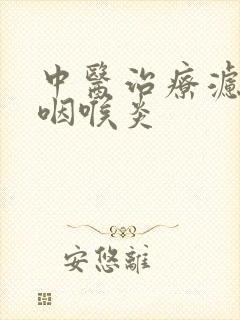 中医治疗滤泡性咽喉炎