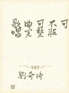 歌曲可不可以原唱完整版