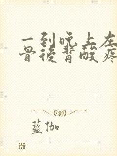 一到晚上左肩胛骨后背酸疼