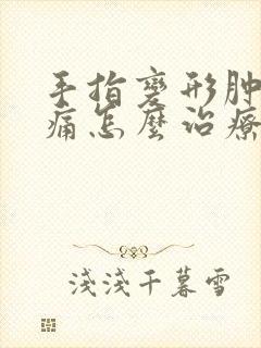 手指变形肿胀疼痛怎么治疗