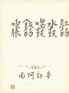 吃饭喝水肚子胀胀的鼓鼓的,难受