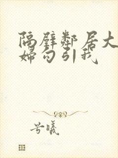 隔壁邻居大胸少妇勾引我