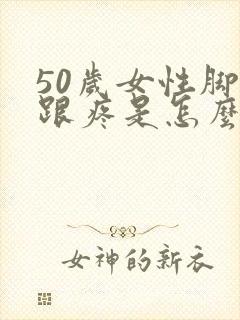 50岁女性脚后跟疼是怎么回事