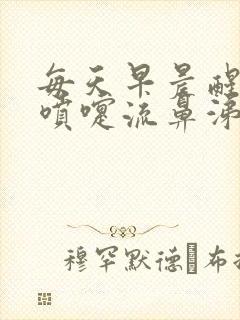 每天早晨醒来打喷嚏流鼻涕中午就好了