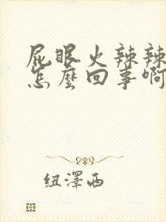 屁眼火辣辣的疼怎么回事啊封面