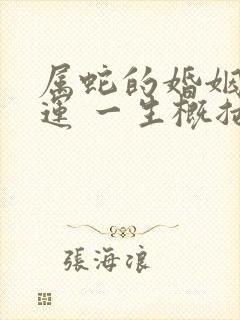 属蛇的婚姻 命运 一生概括