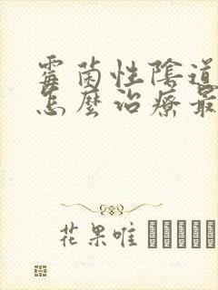 霉菌性阴道发炎怎么治疗最好