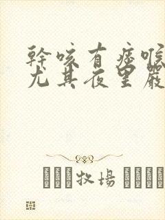 干咳有痰喉咙痒尤其夜里严重