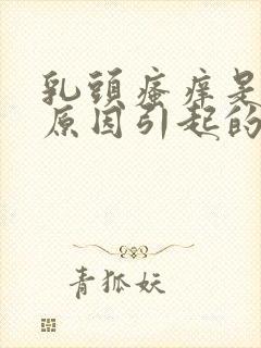 乳头瘙痒是什么原因引起的女性