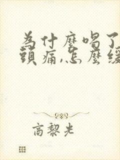 为什么喝了酒就头痛,怎么缓解