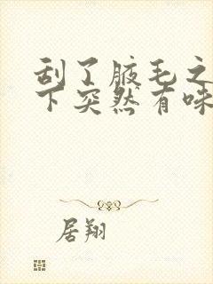 刮了腋毛之后腋下突然有味道了