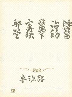 哪家医治腰椎椎管狭窄的医院好