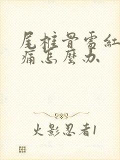 尾椎骨处红肿疼痛怎么办