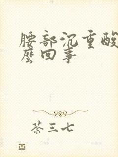 腰部沉重酸胀怎么回事