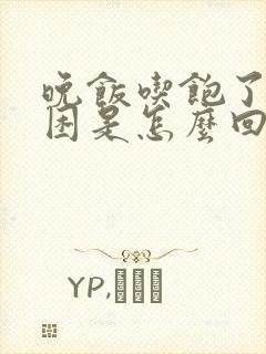 晚饭吃饱了就犯困是怎么回事呢?