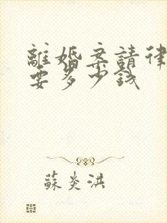 离婚案请律师需要多少钱