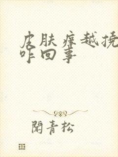 皮肤痒越挠越痒咋回事