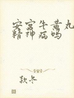 安宫牛黄丸能治精神病吗