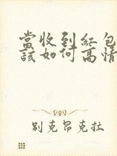 当收到红包时应该如何高情商回复别人封面