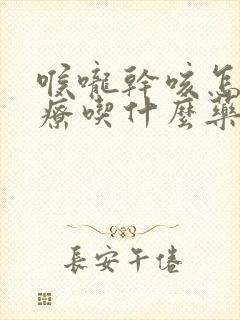 喉咙干咳怎么治疗吃什么药