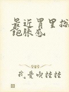 最近胃里总是有饱胀感