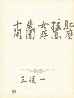 十岁女孩肚脐眼周围疼怎么回事