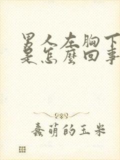 男人左胸下边疼是怎么回事